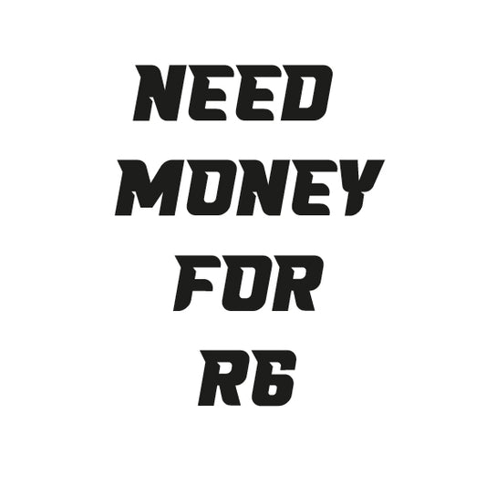 NEED MONEY FOR R6