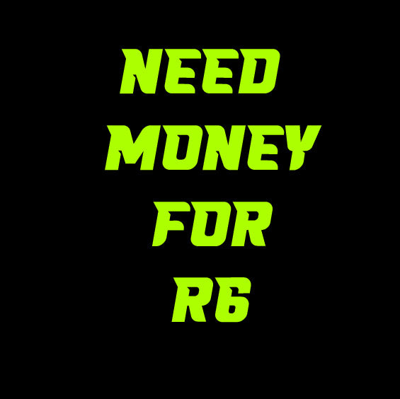 NEED MONEY FOR R6