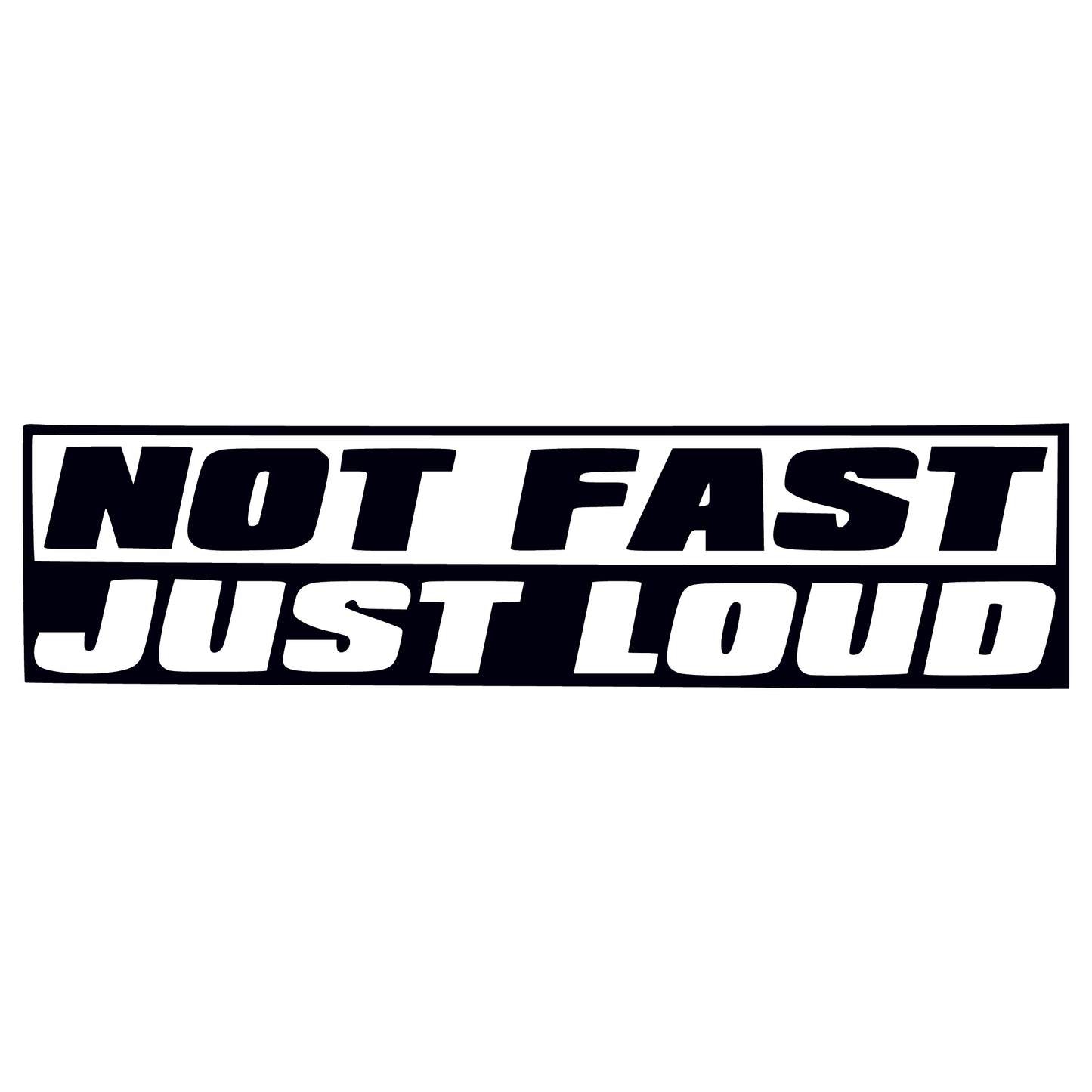 NOT FAST JUST LOUD